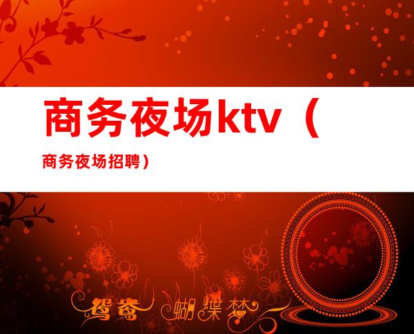 商务夜场ktv(商务夜场招聘)