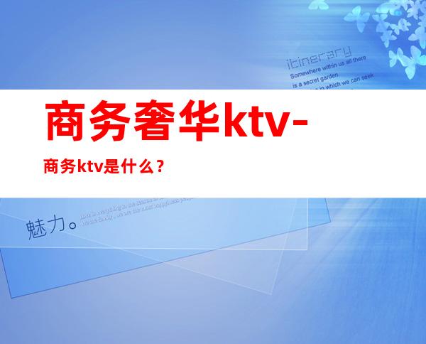 商务奢华ktv-商务ktv是什么?