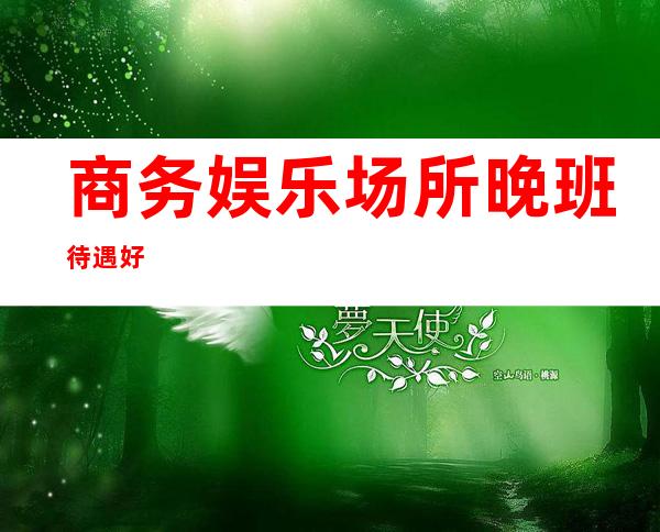 商务娱乐场所晚班待遇好