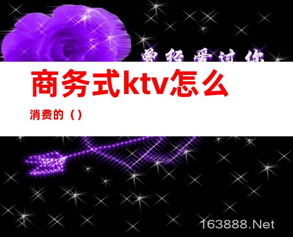 商务式ktv怎么消费的()