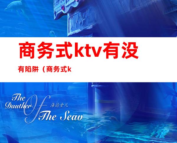 商务式ktv有没有陷阱(商务式ktv合法吗)