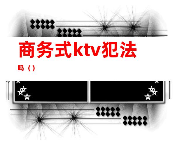 商务式ktv犯法吗()