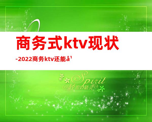 商务式ktv现状-2022商务ktv还能干吗