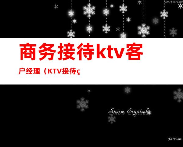 商务接待ktv客户经理（KTV接待经理）