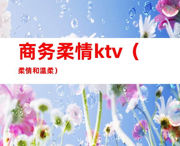 商务柔情ktv(柔情和温柔)