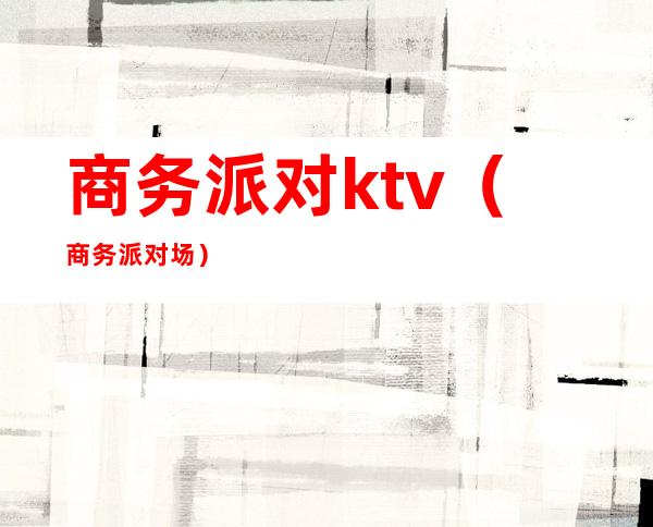 商务派对ktv(商务派对场)