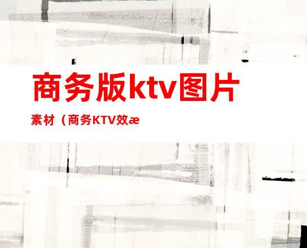 商务版ktv图片素材（商务KTV效果图）