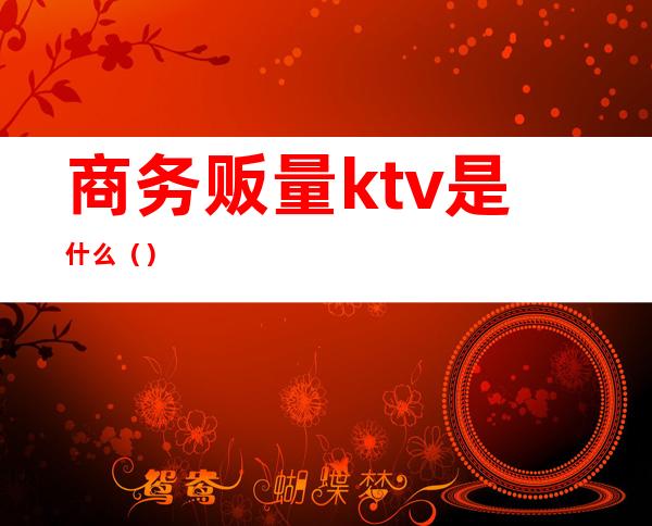 商务贩量ktv是什么()