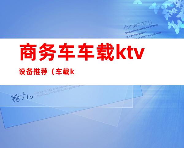 商务车车载ktv设备推荐(车载ktv设备排行)