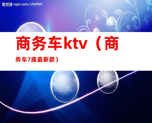 商务车ktv(商务车7座最新款)