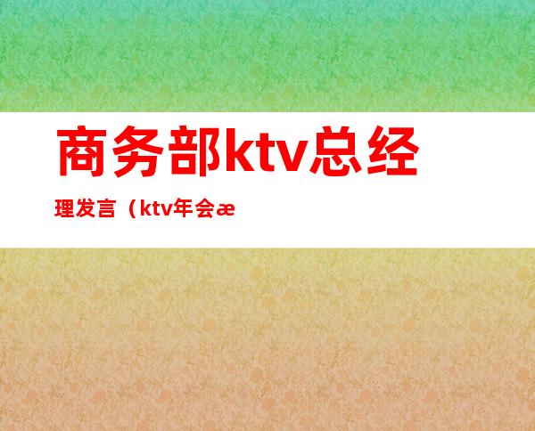 商务部ktv总经理发言(ktv年会总经理致辞)