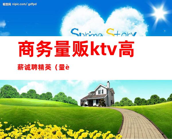 商务量贩ktv高薪诚聘精英(量贩KTV店长招聘)