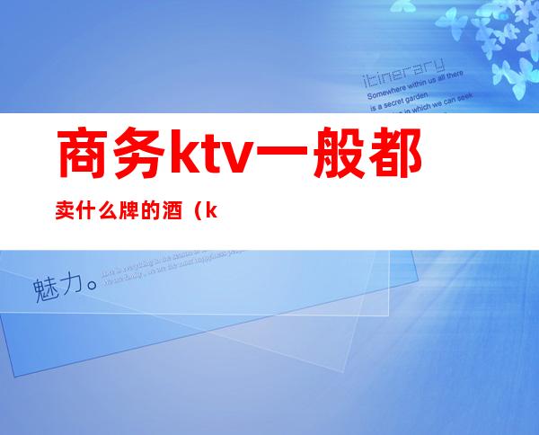 商务ktv一般都卖什么牌的酒(ktv什么酒最畅销)