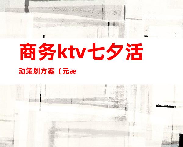 商务ktv七夕活动策划方案(元旦KTV促销活动方案)