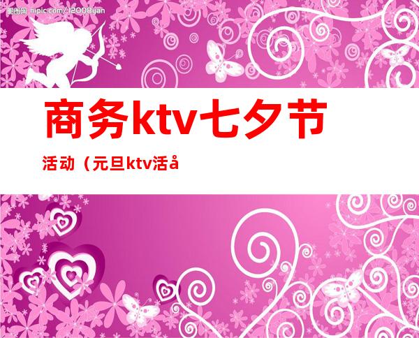 商务ktv七夕节活动(元旦ktv活动)