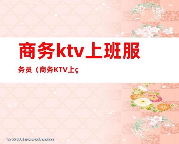 商务ktv上班服务员(商务KTV上班)