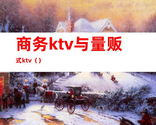 商务ktv与量贩式ktv（）