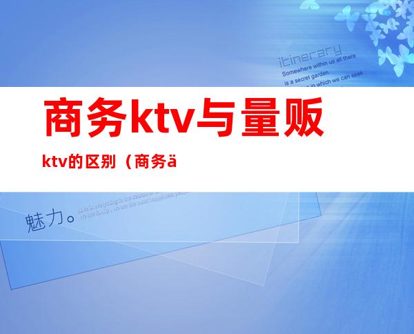 商务ktv与量贩ktv的区别（商务与量贩KTV区别）