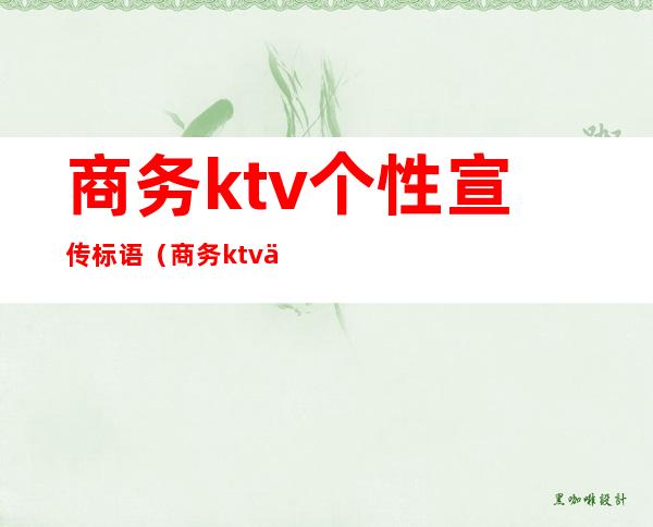 商务ktv个性宣传标语(商务ktv个性宣传标语)