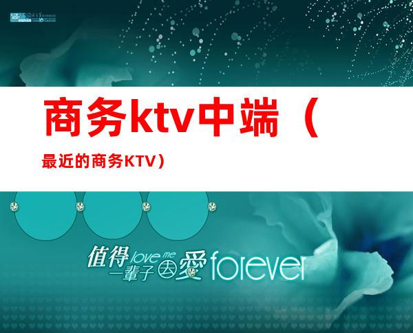商务ktv中端(最近的商务KTV)
