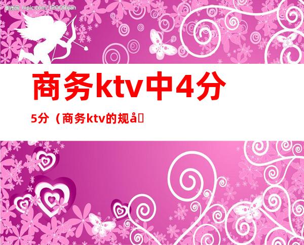 商务ktv中4分5分(商务ktv的规则)