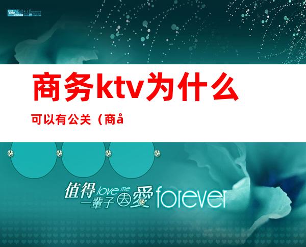 商务ktv为什么可以有公关(商务ktv为什么可以有公关呢)