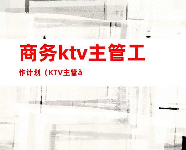 商务ktv主管工作计划(KTV主管工作计划)