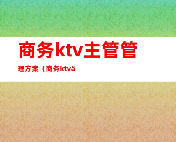 商务ktv主管管理方案(商务ktv主管工作流程)