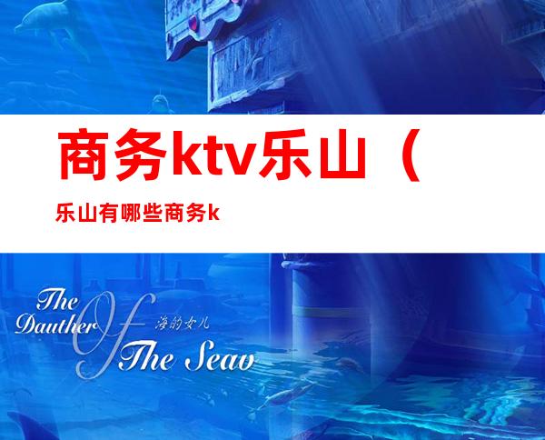 商务ktv乐山(乐山有哪些商务ktv)