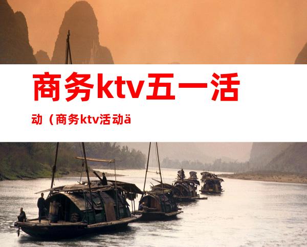 商务ktv五一活动(商务ktv活动促销方案)