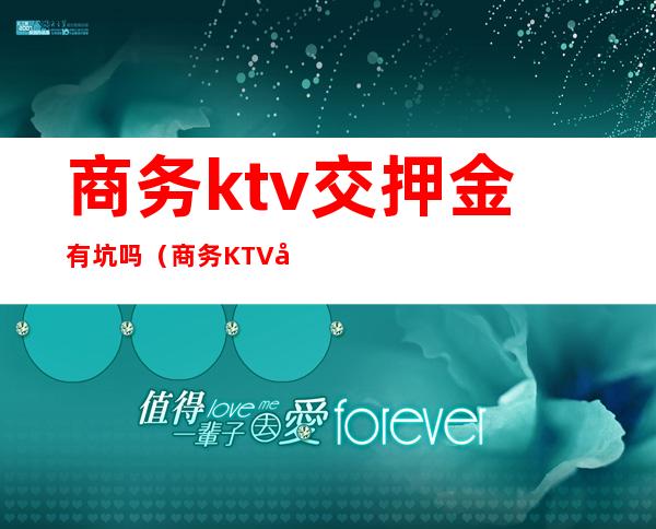 商务ktv交押金有坑吗（商务KTV很贵吗）