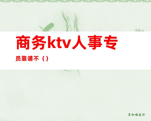 商务ktv人事专员靠谱不()