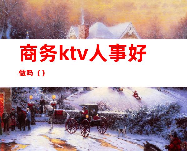 商务ktv人事好做吗()