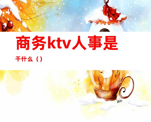 商务ktv人事是干什么()