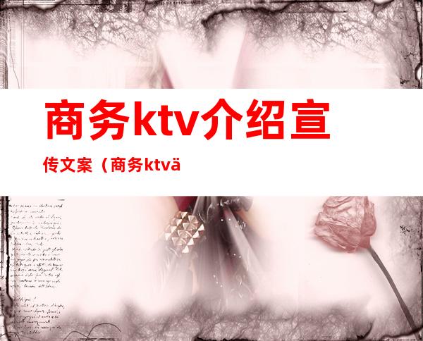 商务ktv介绍宣传文案(商务ktv介绍宣传文案)