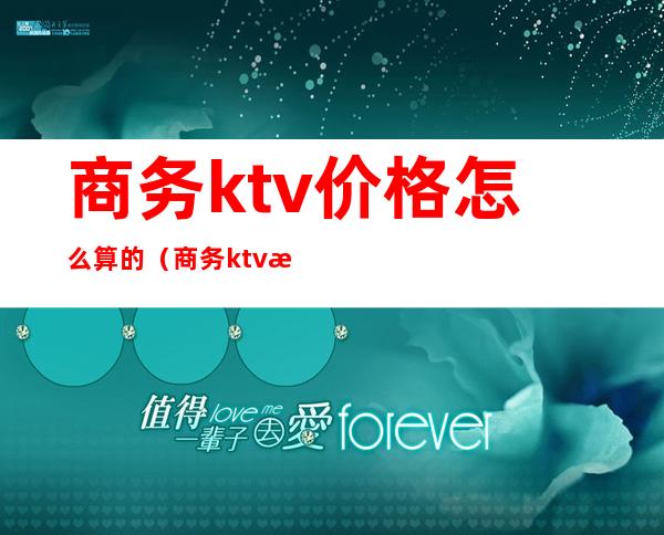 商务ktv价格怎么算的（商务ktv服务费）