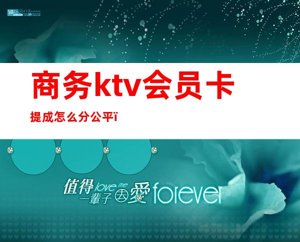 商务ktv会员卡提成怎么分公平(ktv一般提成多少)
