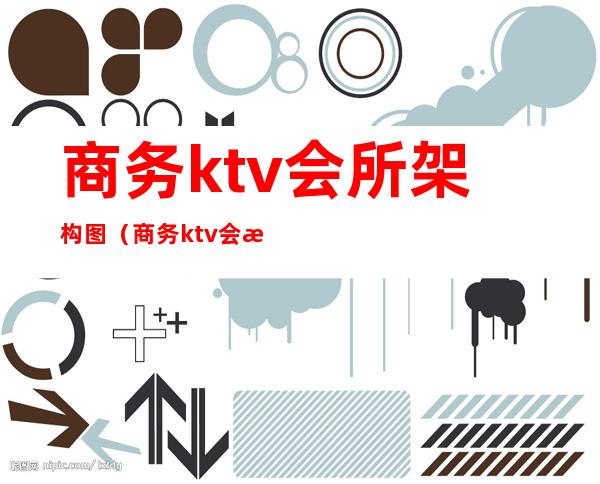 商务ktv会所架构图(商务ktv会所架构图)