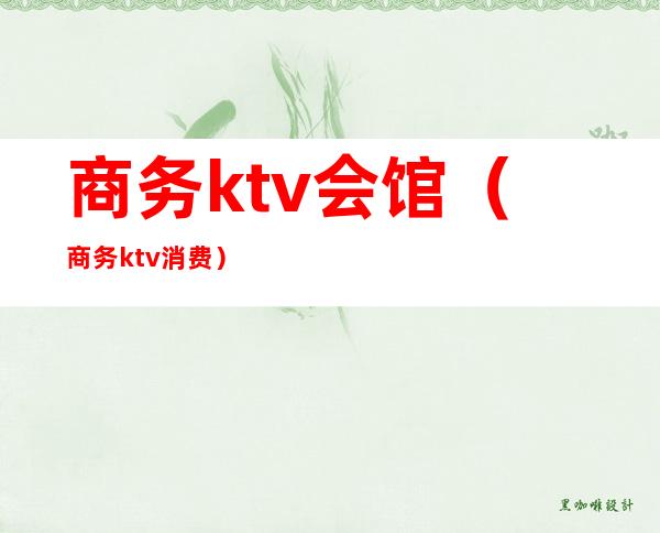 商务ktv会馆（商务ktv消费）