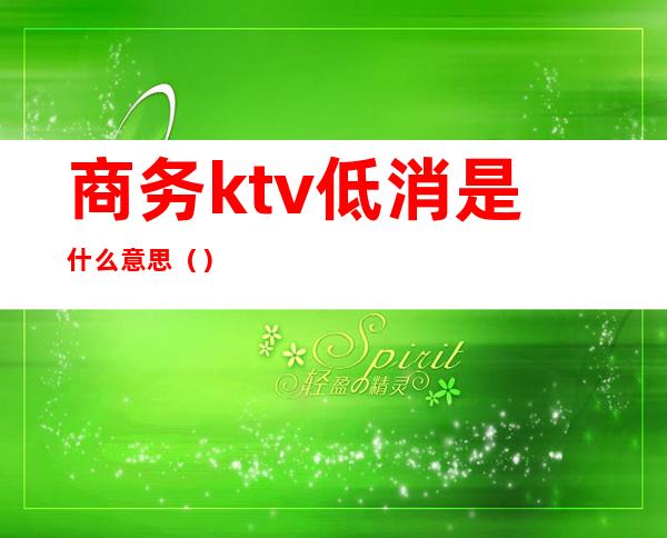 商务ktv低消是什么意思()