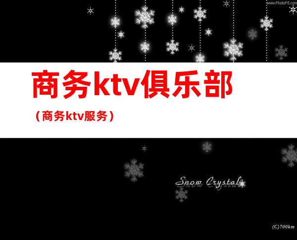 商务ktv俱乐部(商务ktv服务)