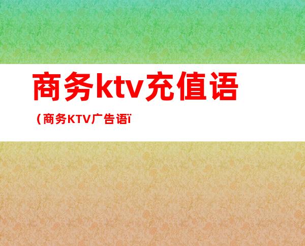 商务ktv充值语(商务KTV广告语)