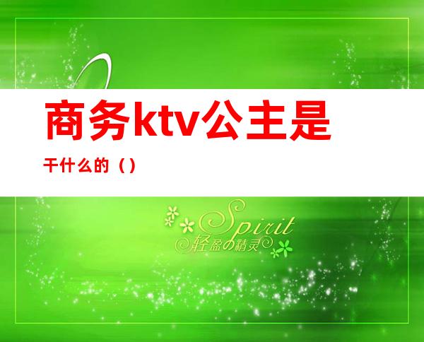 商务ktv公主是干什么的()
