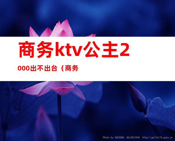 商务ktv公主2000出不出台(商务ktv公主月收入)