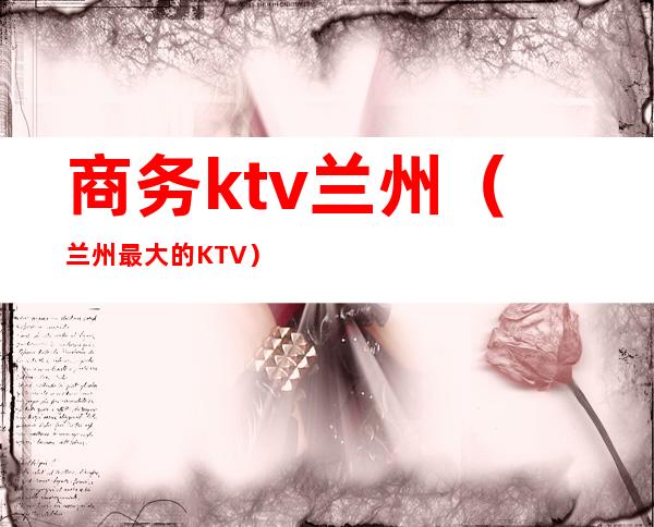 商务ktv兰州（兰州最大的KTV）