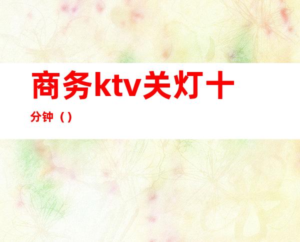 商务ktv关灯十分钟()