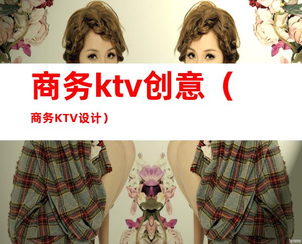 商务ktv创意(商务KTV设计)
