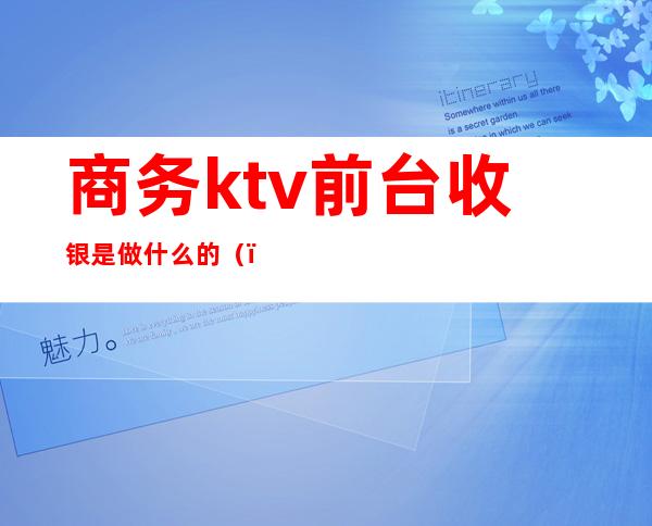 商务ktv前台收银是做什么的()