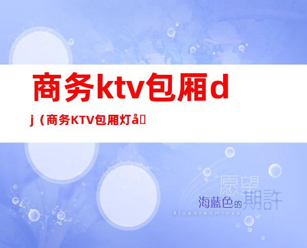 商务ktv包厢dj(商务KTV包厢灯光)
