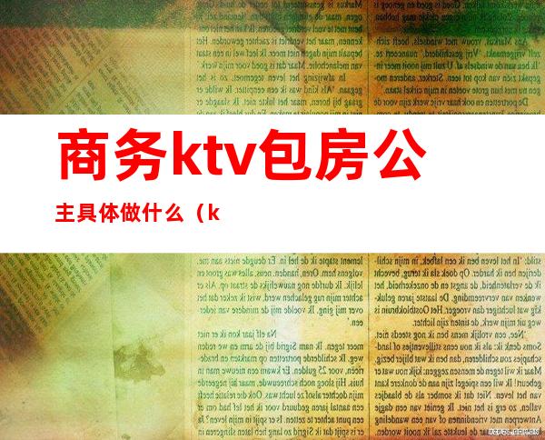 商务ktv包房公主具体做什么(ktv包厢公主做什么的)
